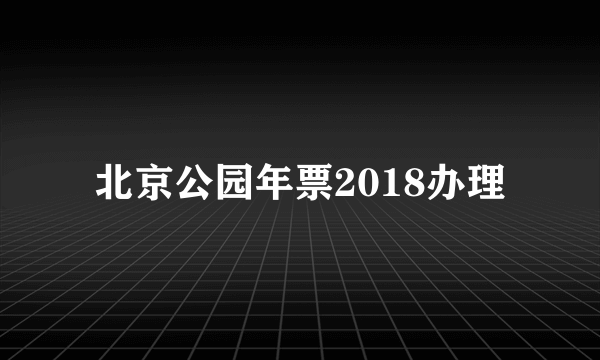 北京公园年票2018办理