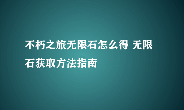 不朽之旅无限石怎么得 无限石获取方法指南