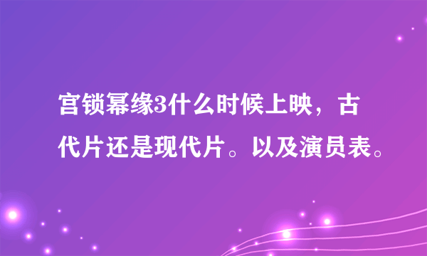 宫锁幂缘3什么时候上映，古代片还是现代片。以及演员表。