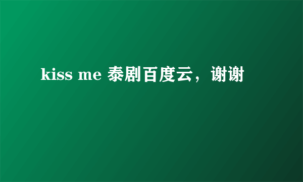 kiss me 泰剧百度云，谢谢