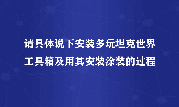 请具体说下安装多玩坦克世界工具箱及用其安装涂装的过程