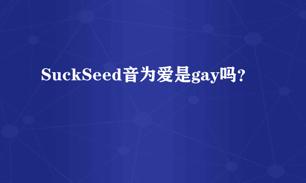 SuckSeed音为爱是gay吗？