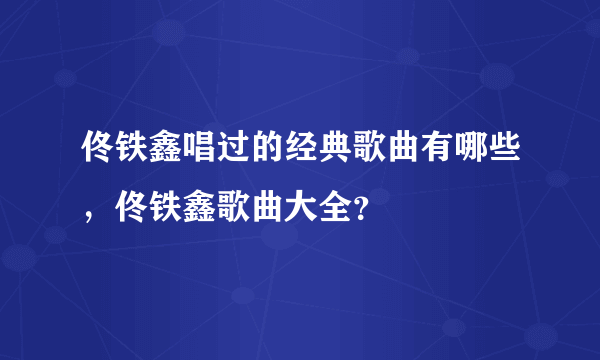 佟铁鑫唱过的经典歌曲有哪些，佟铁鑫歌曲大全？