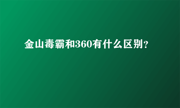 金山毒霸和360有什么区别？