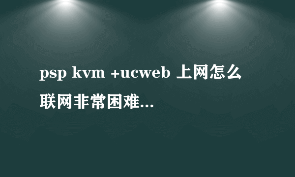 psp kvm +ucweb 上网怎么联网非常困难？如何解决？