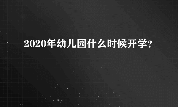 2020年幼儿园什么时候开学？