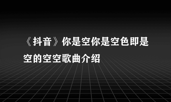 《抖音》你是空你是空色即是空的空空歌曲介绍