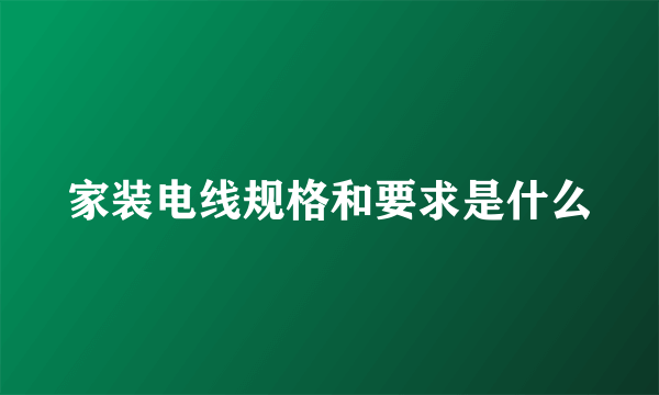 家装电线规格和要求是什么