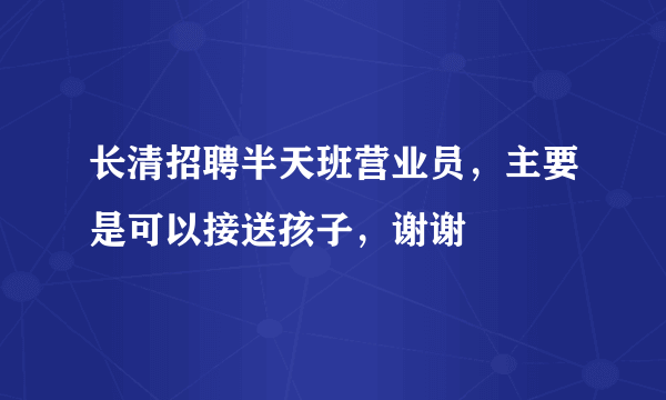 长清招聘半天班营业员，主要是可以接送孩子，谢谢