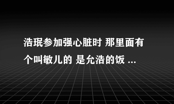 浩珉参加强心脏时 那里面有个叫敏儿的 是允浩的饭 她是哪个女子组合里的？