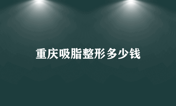 重庆吸脂整形多少钱