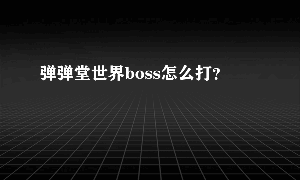 弹弹堂世界boss怎么打？