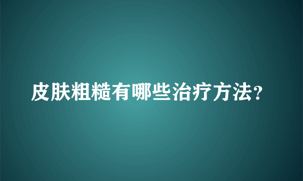 皮肤粗糙有哪些治疗方法？