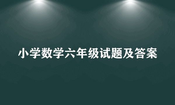 小学数学六年级试题及答案