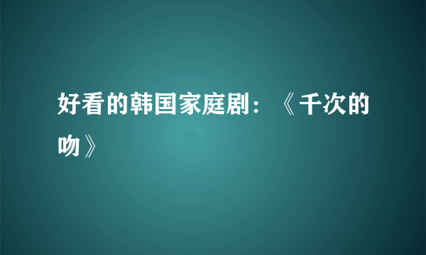 好看的韩国家庭剧：《千次的吻》