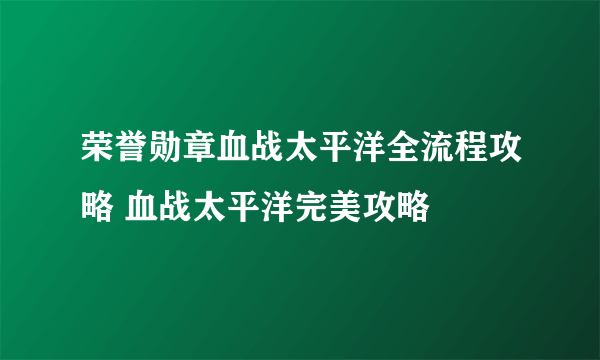 荣誉勋章血战太平洋全流程攻略 血战太平洋完美攻略