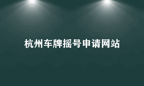 杭州车牌摇号申请网站