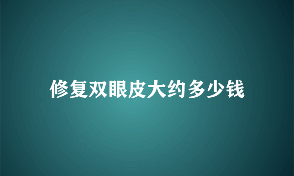 修复双眼皮大约多少钱