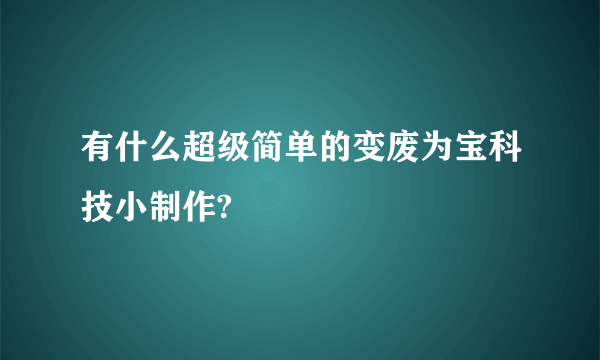 有什么超级简单的变废为宝科技小制作?