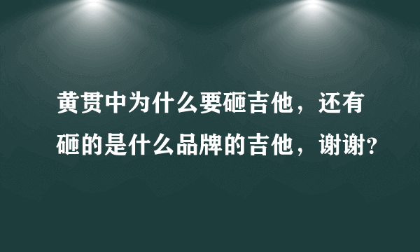 黄贯中为什么要砸吉他，还有砸的是什么品牌的吉他，谢谢？