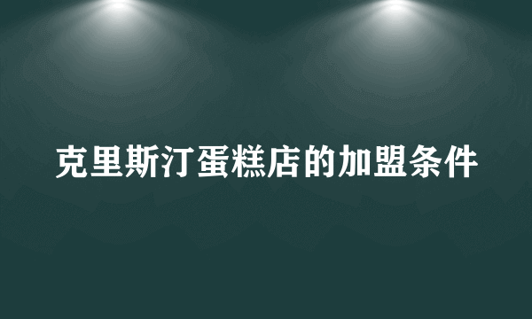 克里斯汀蛋糕店的加盟条件