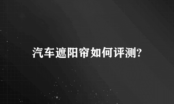 汽车遮阳帘如何评测?