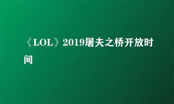 《LOL》2019屠夫之桥开放时间