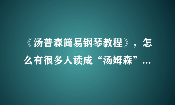 《汤普森简易钢琴教程》，怎么有很多人读成“汤姆森”。到底应该读“汤普森”，还是读“汤姆森”