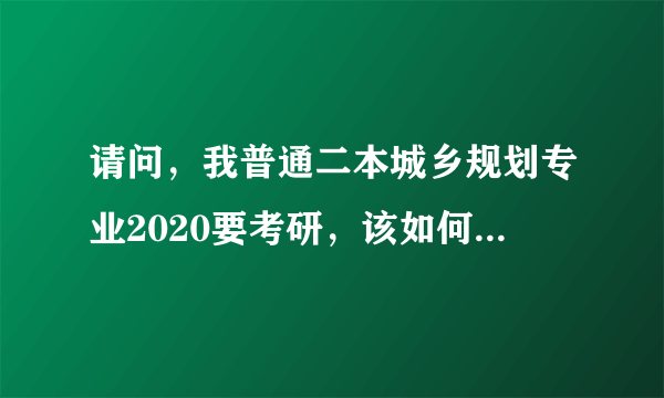 请问，我普通二本城乡规划专业2020要考研，该如何选择学校？ ？