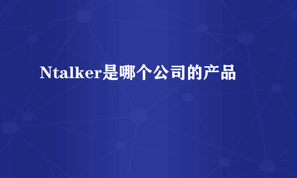 Ntalker是哪个公司的产品