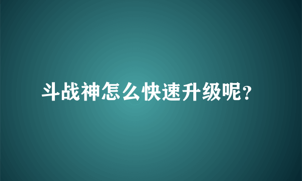 斗战神怎么快速升级呢？