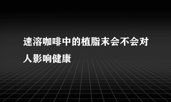 速溶咖啡中的植脂末会不会对人影响健康