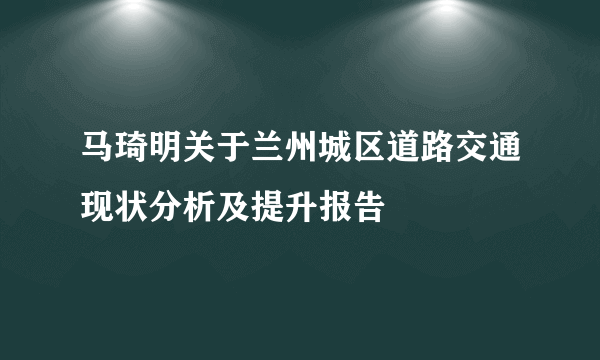 马琦明关于兰州城区道路交通现状分析及提升报告