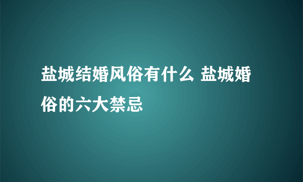 盐城结婚风俗有什么 盐城婚俗的六大禁忌