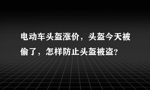 电动车头盔涨价，头盔今天被偷了，怎样防止头盔被盗？