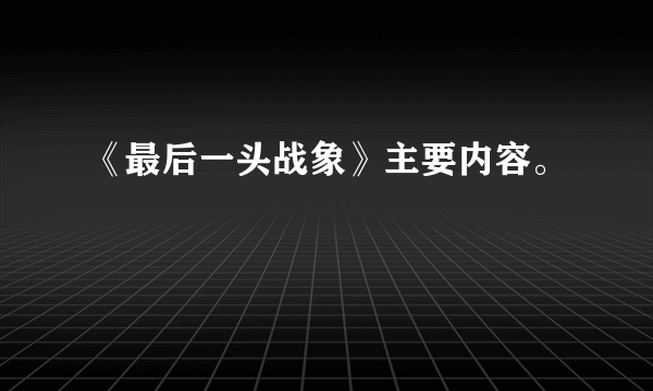 《最后一头战象》主要内容。