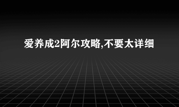 爱养成2阿尔攻略,不要太详细