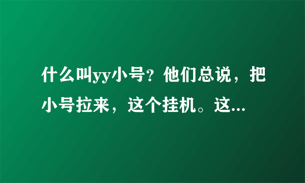 什么叫yy小号？他们总说，把小号拉来，这个挂机。这是什么意思？