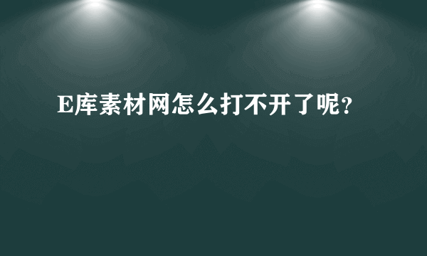 E库素材网怎么打不开了呢？