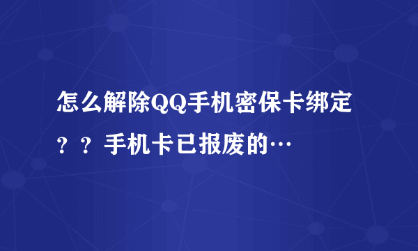 怎么解除QQ手机密保卡绑定？？手机卡已报废的…