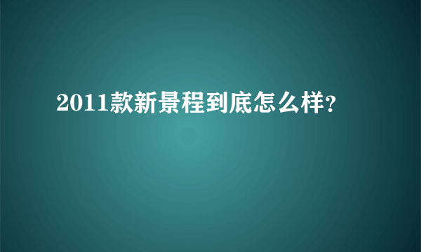 2011款新景程到底怎么样？