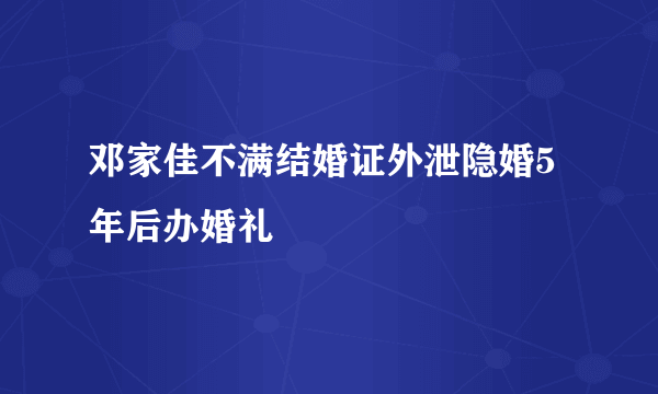 邓家佳不满结婚证外泄隐婚5年后办婚礼