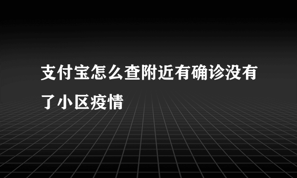 支付宝怎么查附近有确诊没有了小区疫情