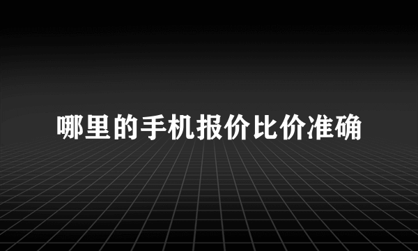 哪里的手机报价比价准确