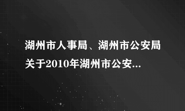 湖州市人事局、湖州市公安局关于2010年湖州市公安系统招录人民警察学员通告