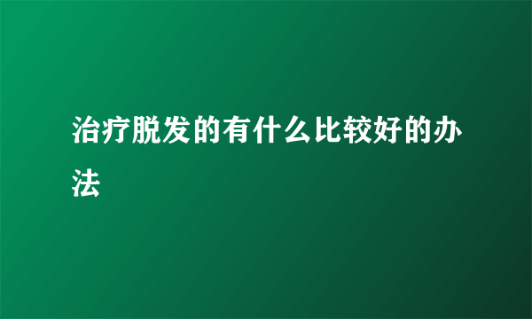 治疗脱发的有什么比较好的办法