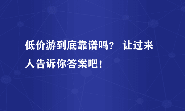 低价游到底靠谱吗？ 让过来人告诉你答案吧！