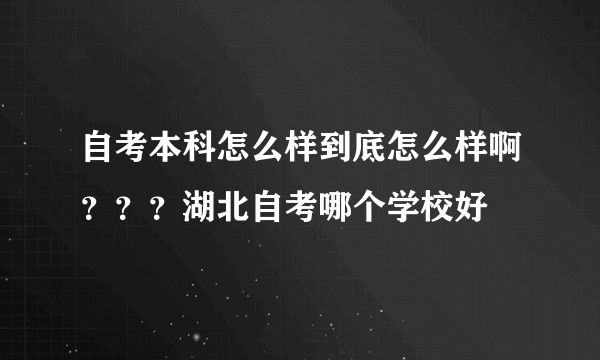 自考本科怎么样到底怎么样啊？？？湖北自考哪个学校好