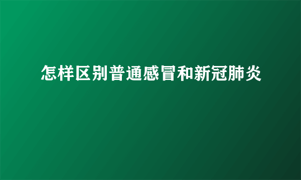 怎样区别普通感冒和新冠肺炎