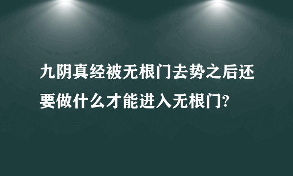 九阴真经被无根门去势之后还要做什么才能进入无根门?